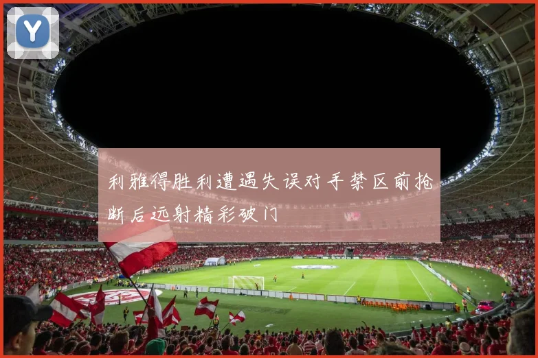利雅得胜利遭遇失误对手禁区前抢断后远射精彩破门