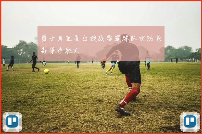 勇士库里复出迎战雷霆球队攻防兼备争夺胜利