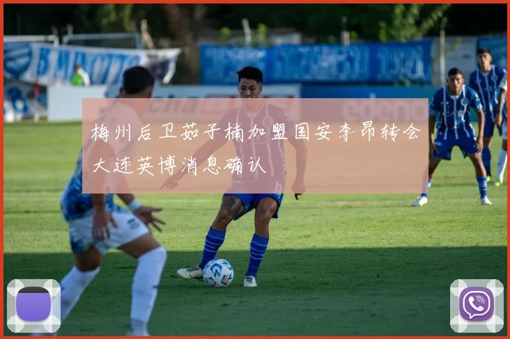 梅州后卫茹子楠加盟国安李昂转会大连英博消息确认