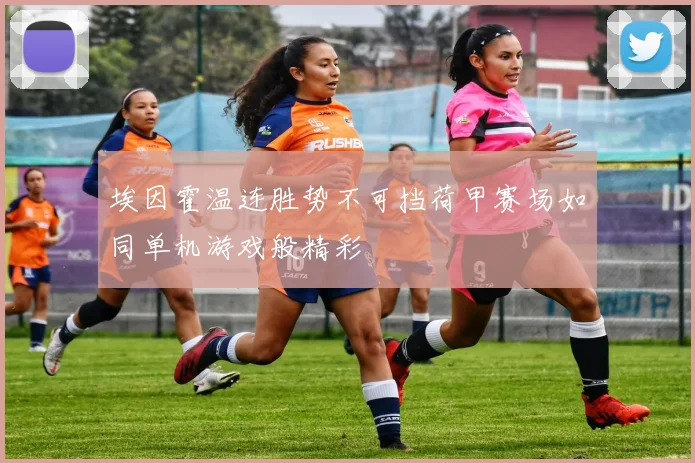 埃因霍温连胜势不可挡荷甲赛场如同单机游戏般精彩
