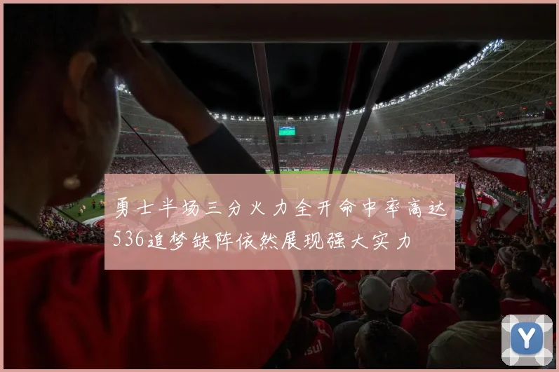 勇士半场三分火力全开命中率高达536追梦缺阵依然展现强大实力