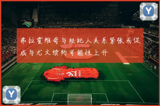 弗拉霍维奇与经纪人关系紧张或促成与尤文续约可能性上升